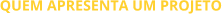 Quem apresenta um projeto